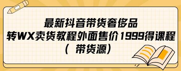 抖音奢侈品转微信卖货教程，1999元课程带货源-无双副业