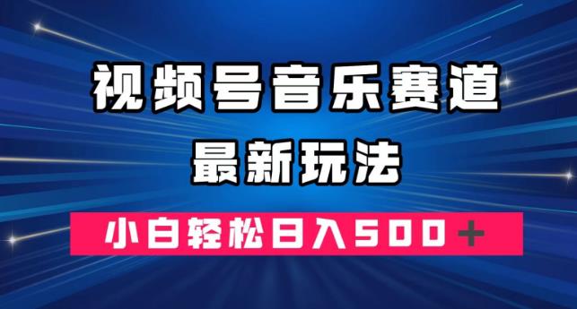 视频号音乐赛道玩法，小白日入500+-无双副业