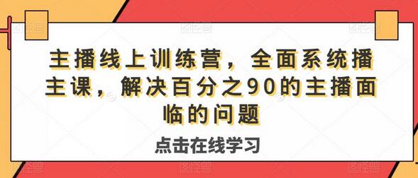 主播线上训练营，全面系统课程解决90%主播问题-无双副业