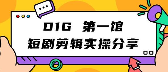D1G第一馆短剧剪辑实操分享，轻松上手项目-无双副业