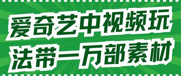 爱奇艺中视频玩法教程及素材分享，解决版权问题-无双副业