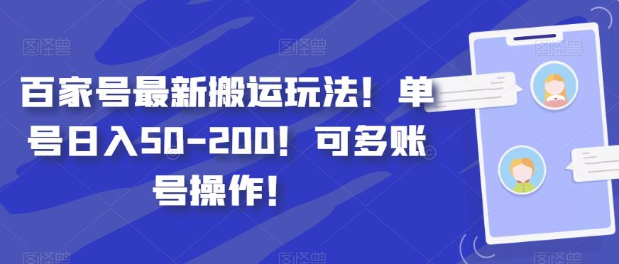 百家号搬运玩法：单号日入50-200，多账号操作指南-无双副业