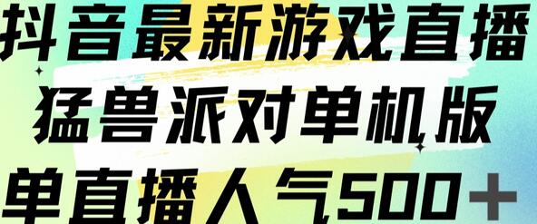抖音游戏直播猛兽派对单机版人气突破500+-无双副业
