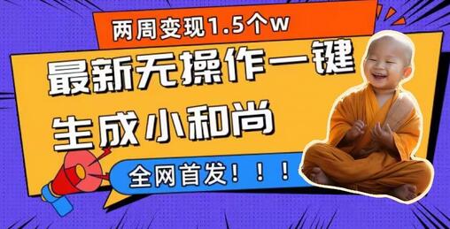 最新无操作一键生成小和尚玩法，两周变现1.5W-无双副业