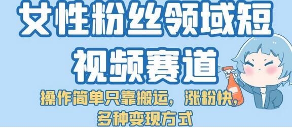 女性粉丝短视频赛道：简单搬运快速涨粉与多元变现-无双副业