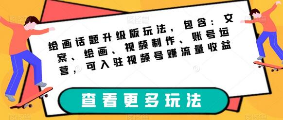 绘画话题升级玩法：文案、绘画、视频制作与账号运营全攻略-无双副业