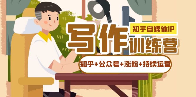 自媒体IP写作实操训练营：知乎与公众号运营技巧-无双副业