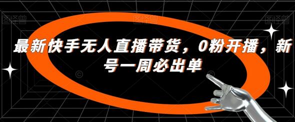 快手无人直播带货新号快速出单技巧-无双副业