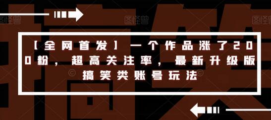 全网首发：搞笑类账号玩法升级，一个作品涨粉200-无双副业