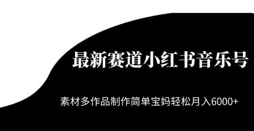 小红书音乐号操作简单，宝妈轻松月入6000+-无双副业