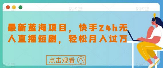 快手24小时无人直播短剧项目，轻松月入过万-无双副业