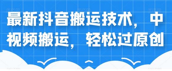 最新抖音中视频搬运技术，轻松过原创-无双副业