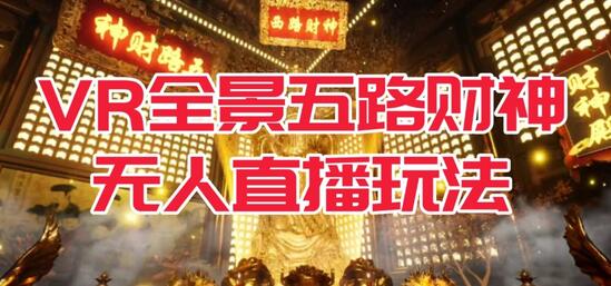 VR全景五路财神无人直播玩法，抖音吸金吸睛独家制作-无双副业