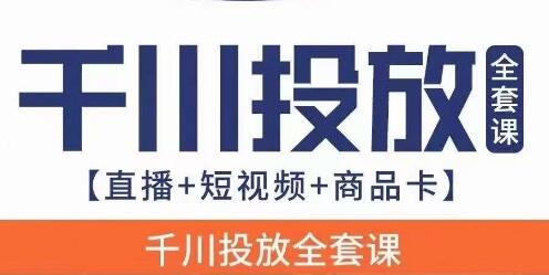 千川投放实战课：直播+短视频+商品卡全攻略-无双副业