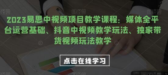 2023易思中视频项目教学：全平台运营与抖音带货玩法-无双副业