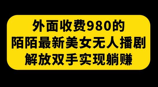 陌陌美女无人播剧玩法 解放双手实现躺赚-无双副业