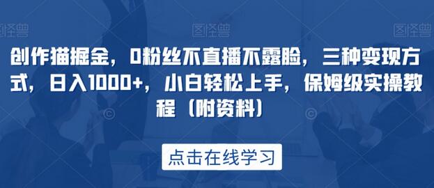 创作猫掘金：0粉丝不直播不露脸，三种变现方式轻松日入1000+-无双副业
