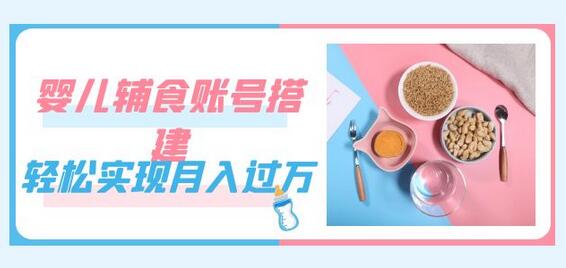 婴儿辅食账号搭建教程，轻松实现月入过万-无双副业