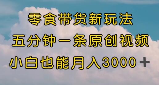 零食带货新玩法，5分钟原创视频轻松月入3000+-无双副业