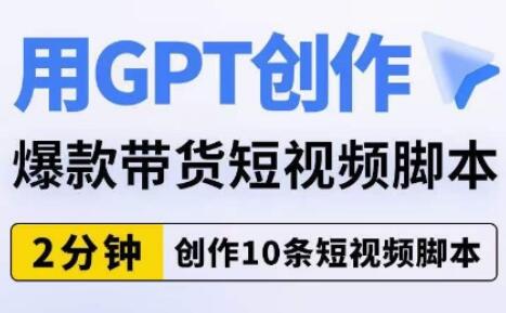 GPT助力创作爆款带货短视频脚本，2分钟生成10条文案-无双副业