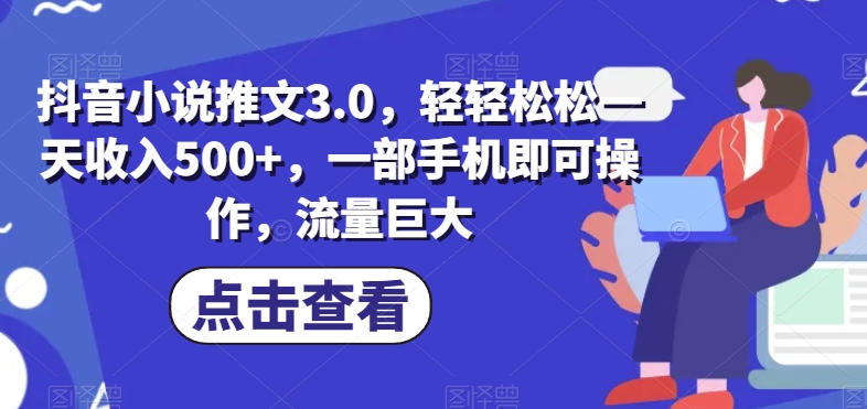 抖音小说推文3.0：轻松日赚500+，一部手机搞定巨大流量-无双副业