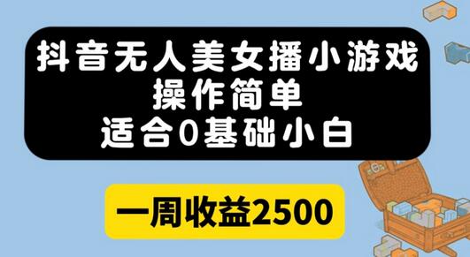 抖音无人美女播小游戏，0基础小白一周收益2500-无双副业