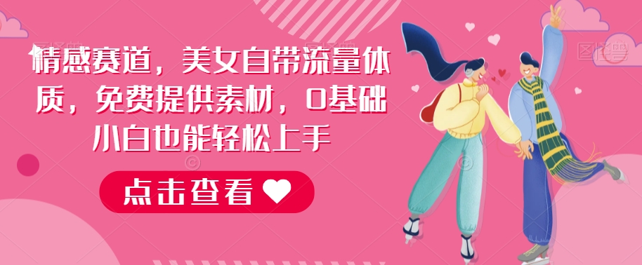 情感赛道项目：美女自带流量，0基础小白轻松上手-无双副业