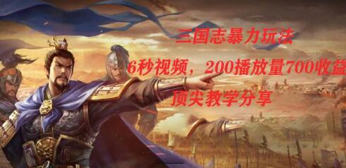 三国志暴力玩法：6秒视频轻松变现，月入过万教学分享-无双副业