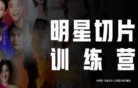 明星切片线上训练营2023，与明星共享红利，实现盈利-无双副业