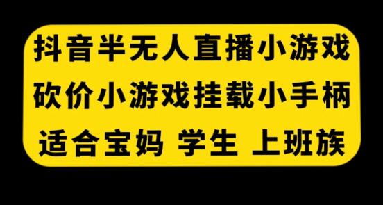 抖音半无人直播砍价小游戏，适合宝妈学生上班族-无双副业