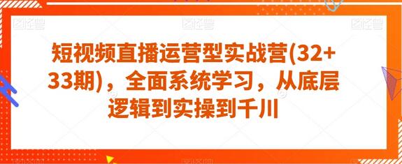 短视频直播运营实战营，全面系统学习从底层逻辑到实操-无双副业
