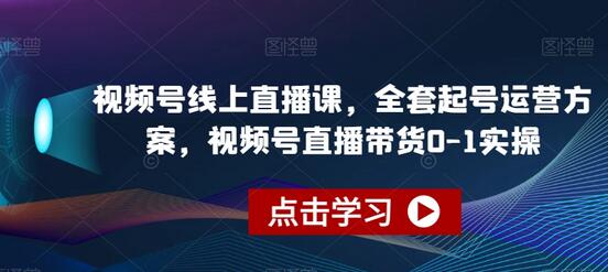 视频号直播带货0-1实操，全套起号运营方案-无双副业