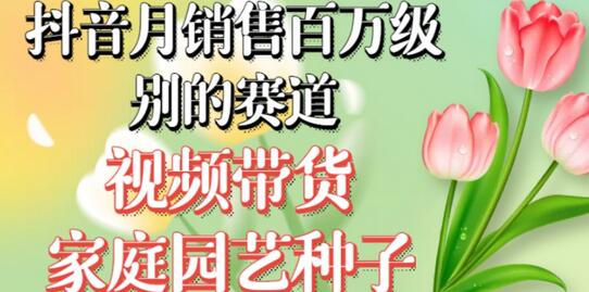 抖音视频带货家庭园艺种子，月销售百万无需实拍-无双副业