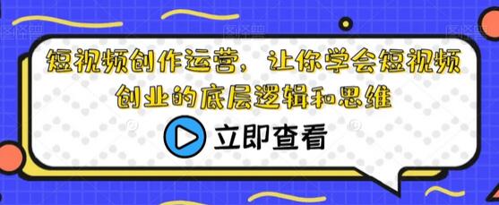 短视频创作运营：掌握创业底层逻辑与思维-无双副业
