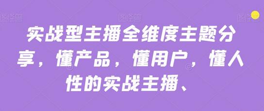 实战型主播全维度主题分享：产品、用户与人性的深度解析-无双副业