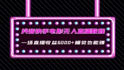 抖音快手电影无人直播教程：收益6000+的变现技巧-无双副业