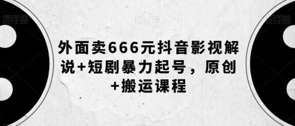 抖音影视解说与短剧起号原创搬运课程-无双副业