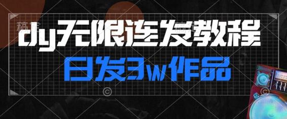 dy无限连发教程，日发3w作品涨粉30w-无双副业
