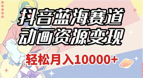 抖音动画资源变现，轻松月入1w+，附1027G素材-无双副业