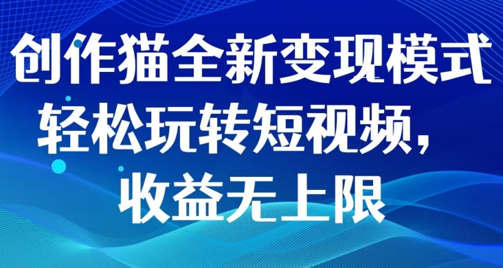 创作猫全新变现模式，轻松玩转短视频收益无上限-无双副业