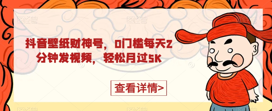 抖音壁纸财神号玩法，0门槛轻松月入5K-无双副业