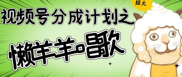 视频号分成计划：懒羊羊唱歌号爆火，操作简单收益高-无双副业