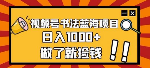 视频号书法蓝海项目，简单玩法日入1000+-无双副业