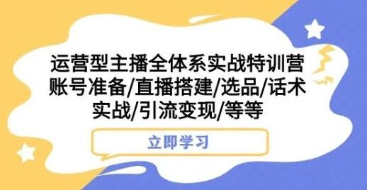 运营型主播全体系实战特训营，账号准备到引流变现全攻略-无双副业