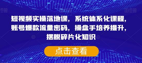 短视频实操落地课：系统化课程与爆款流量密码-无双副业