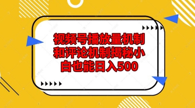 视频号播放量与评论机制揭秘，小白也能轻松日入500-无双副业