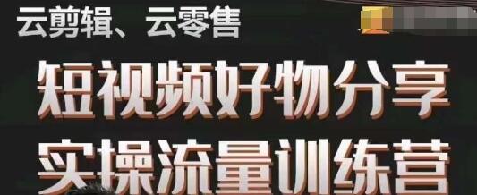 零基础短视频好物分享实操训练营，从0到1成为实战达人-无双副业