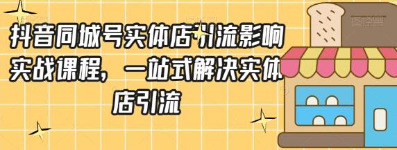 抖音同城号实体店引流营销实战课程，一站式解决实体店引流问题-无双副业