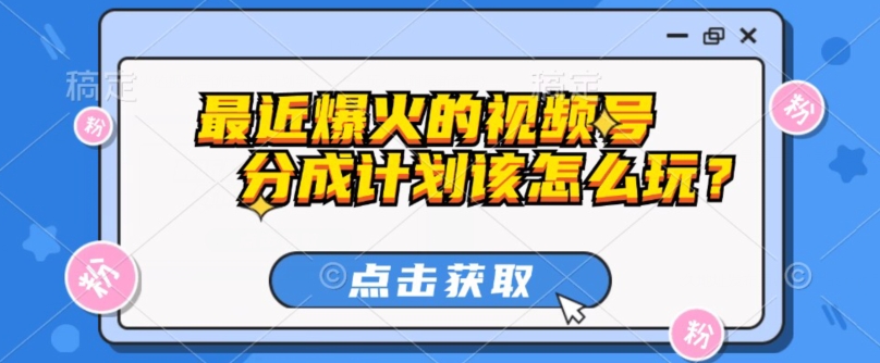 视频号创作分成计划玩法详解及最新教程-无双副业