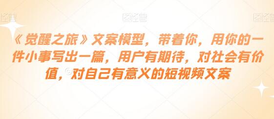 《觉醒之旅》文案模型：用小事写出有价值的短视频文案-无双副业